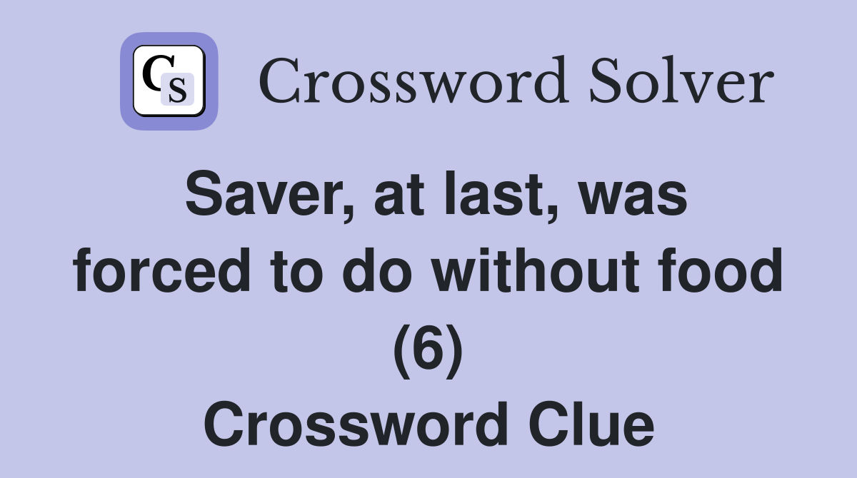 Saver, at last, was forced to do without food (6) Crossword Clue
