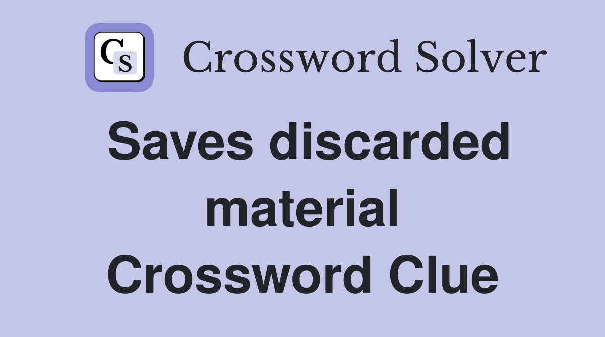 Saves discarded material Crossword Clue