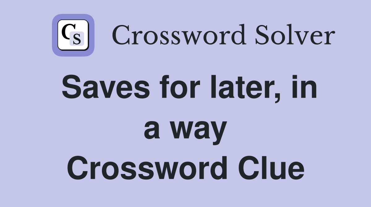 Saves for later, in a way Crossword Clue