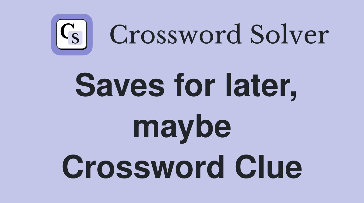 Saves for later, maybe Crossword Clue