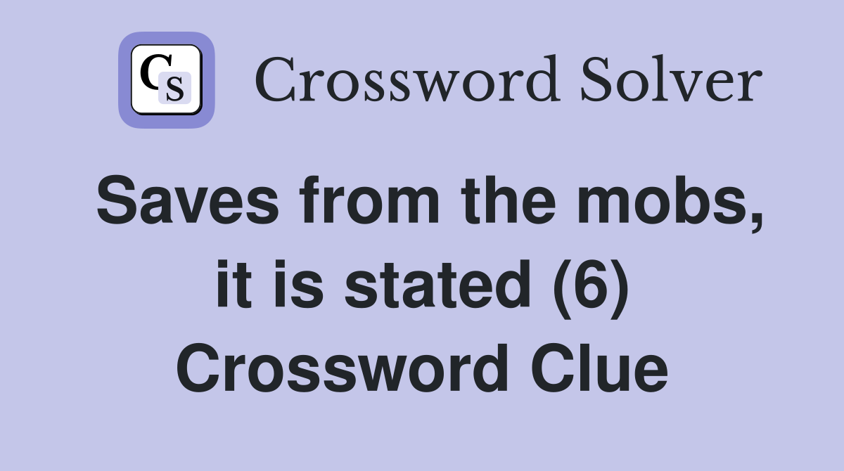 Saves from the mobs, it is stated (6) Crossword Clue