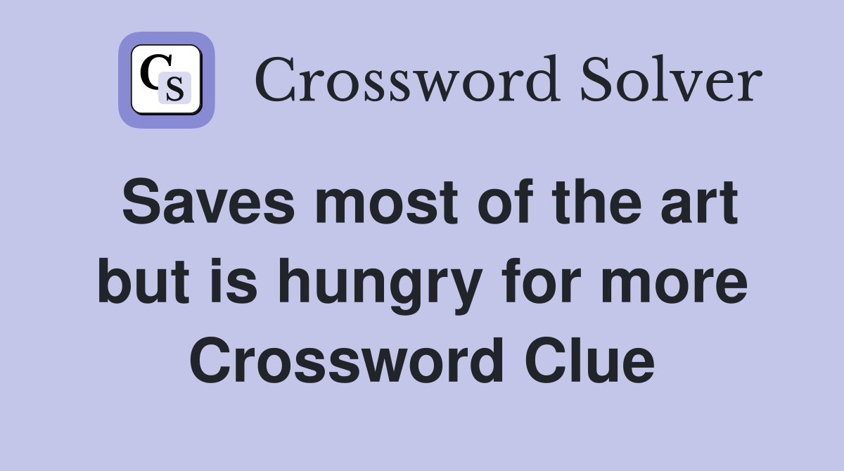 Saves most of the art but is hungry for more Crossword Clue