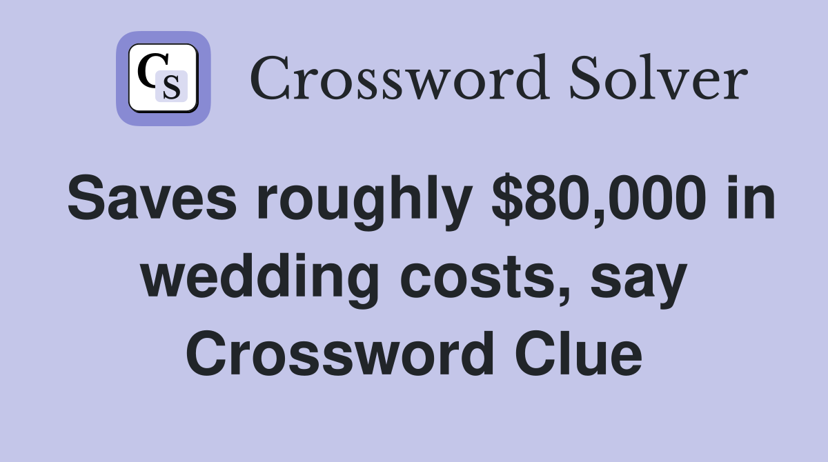 Saves roughly $80,000 in wedding costs, say Crossword Clue