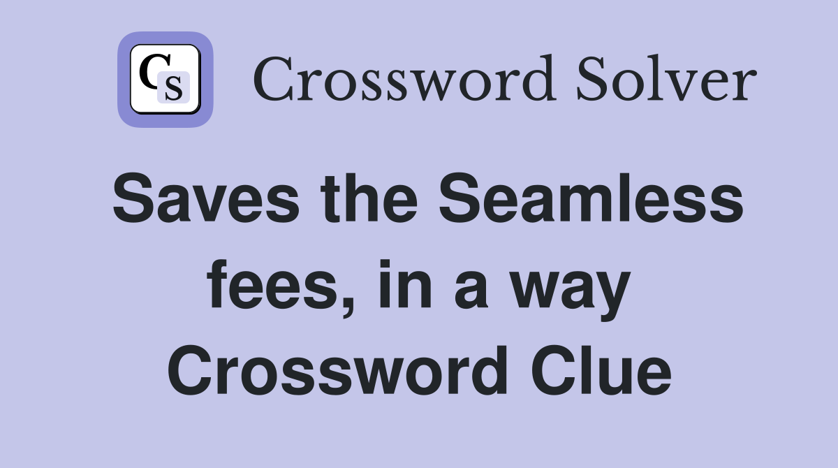 Saves the Seamless fees, in a way Crossword Clue