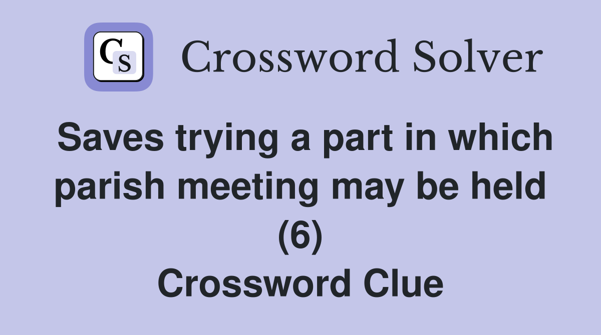 Saves trying a part in which parish meeting may be held (6) Crossword Clue