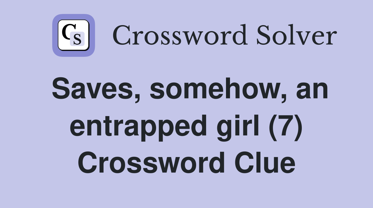 Saves, somehow, an entrapped girl (7) Crossword Clue