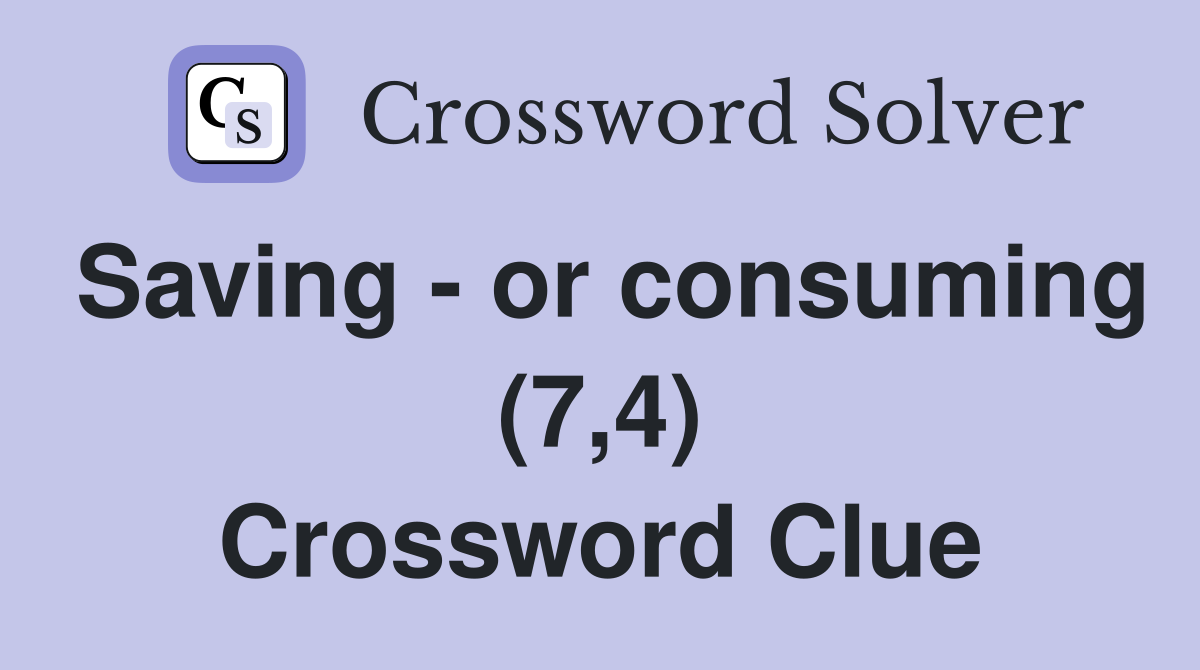 Saving - or consuming (7,4) Crossword Clue