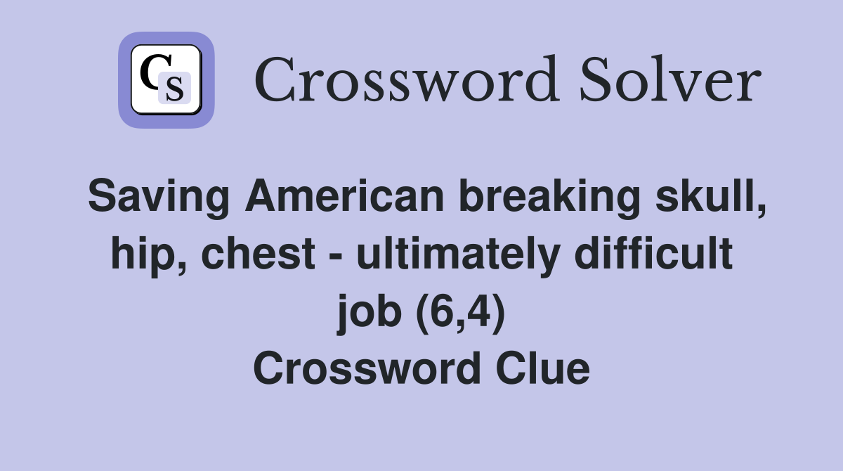 Saving American breaking skull, hip, chest - ultimately difficult job (6,4) Crossword Clue