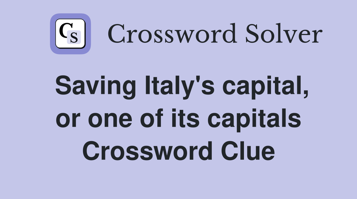 Saving Italy's capital, or one of its capitals Crossword Clue