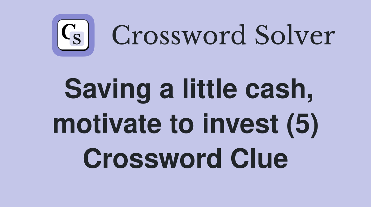 Saving a little cash, motivate to invest (5) Crossword Clue
