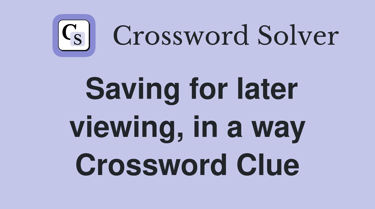 Saving for later viewing, in a way Crossword Clue