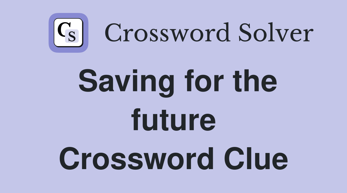 Saving for the future Crossword Clue