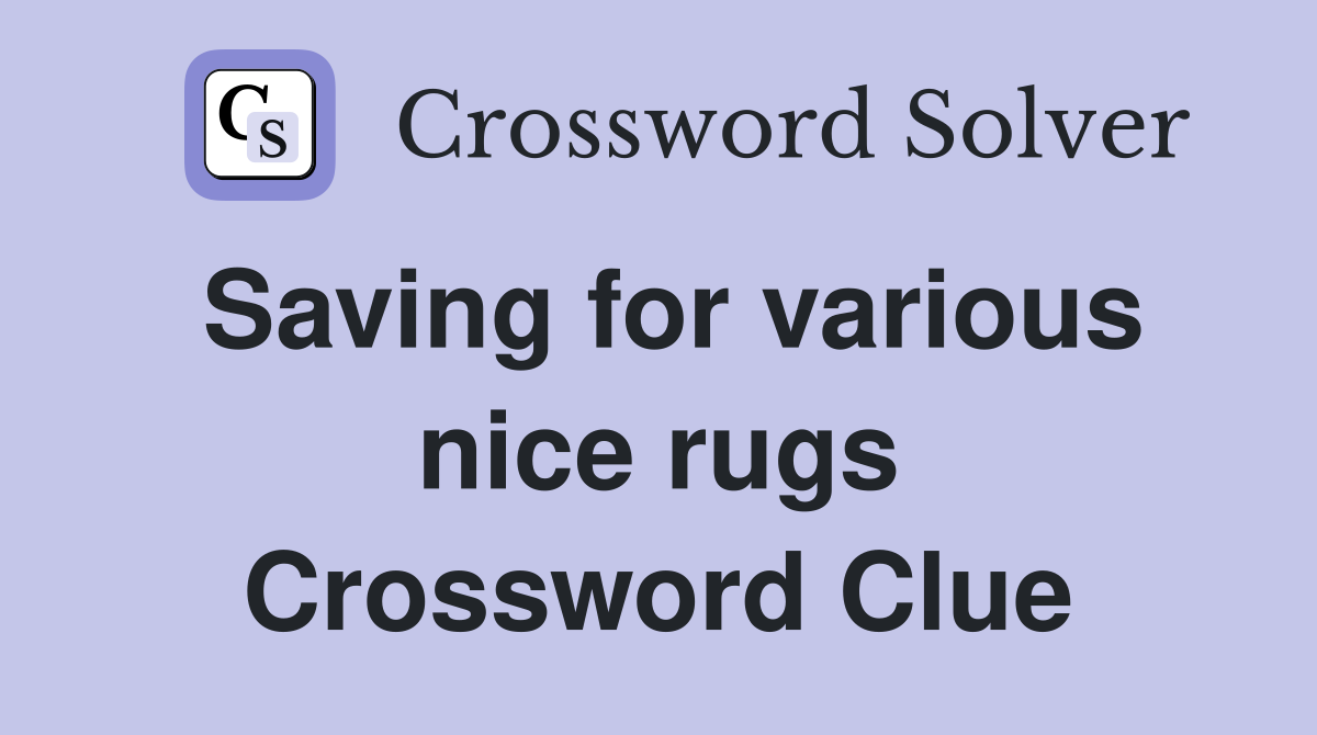 Saving for various nice rugs Crossword Clue