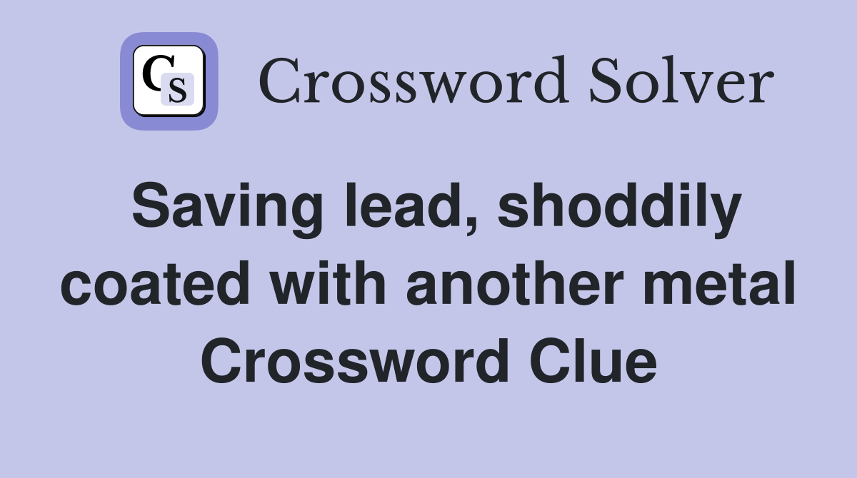 Saving lead, shoddily coated with another metal Crossword Clue