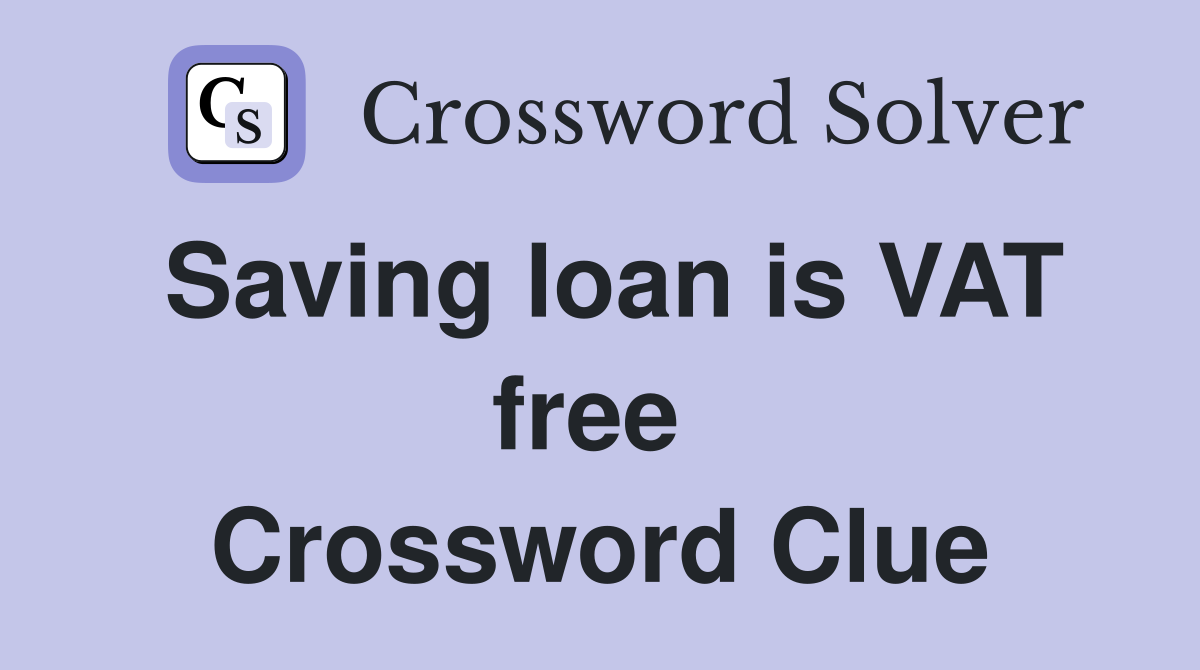 Saving loan is VAT free  Crossword Clue