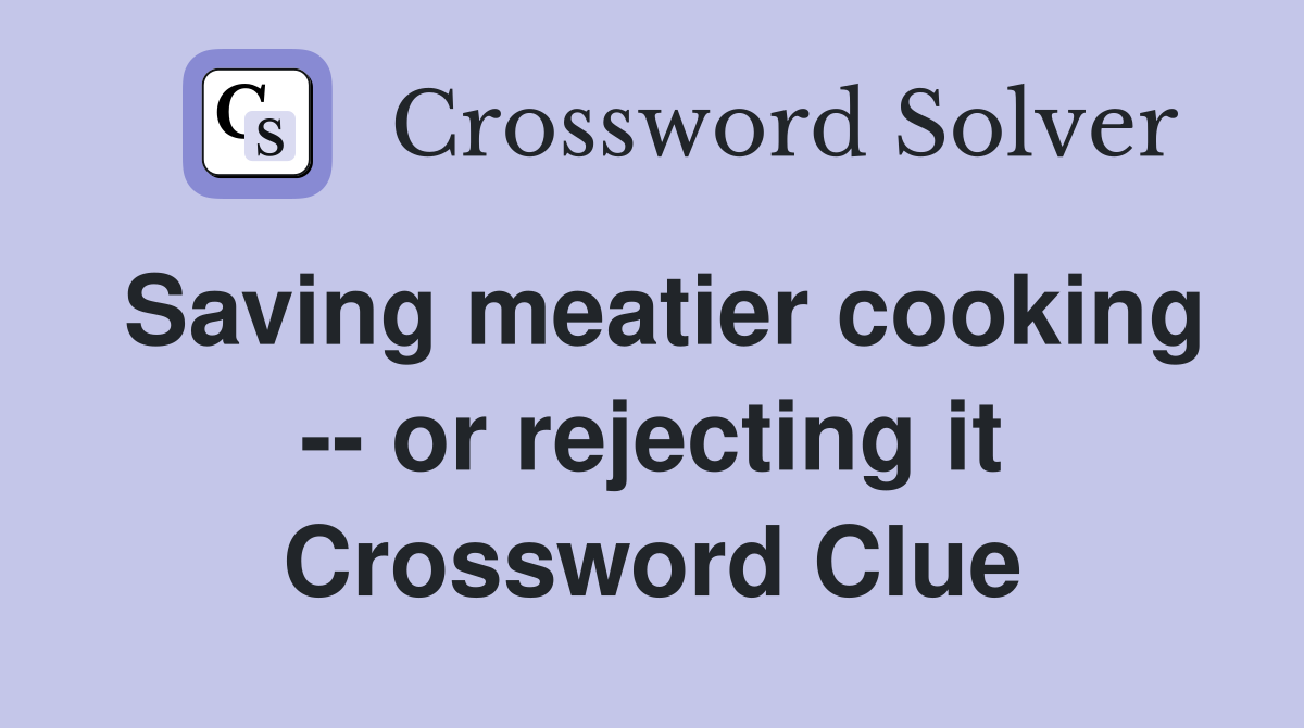 Saving meatier cooking -- or rejecting it Crossword Clue