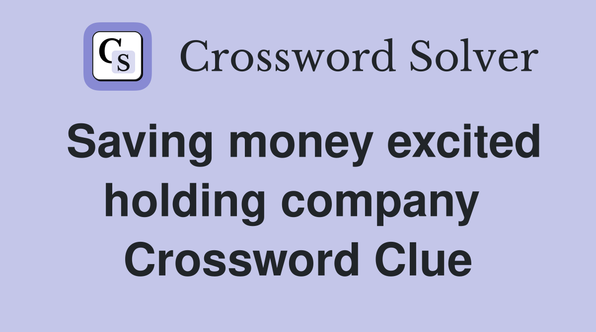 Saving money excited holding company  Crossword Clue