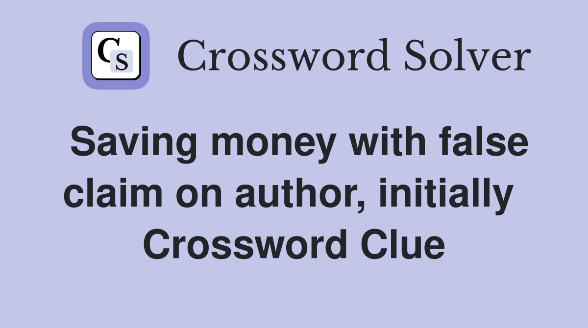 Saving money with false claim on author, initially  Crossword Clue