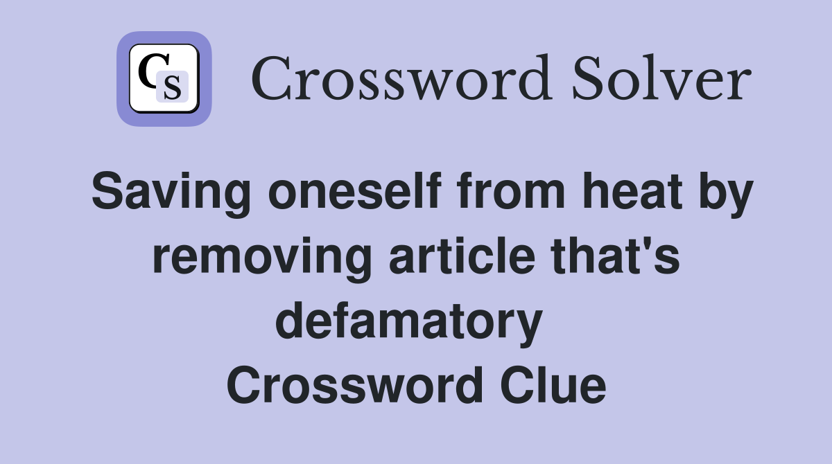 Saving oneself from heat by removing article that's defamatory  Crossword Clue