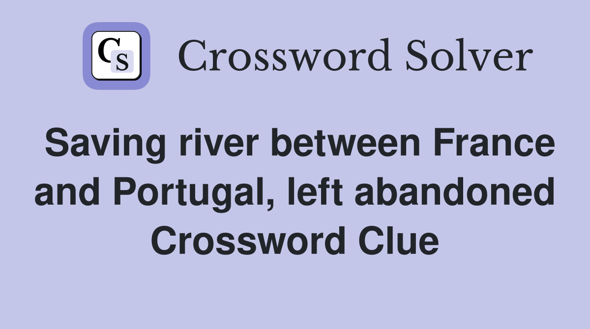 Saving river between France and Portugal, left abandoned Crossword Clue