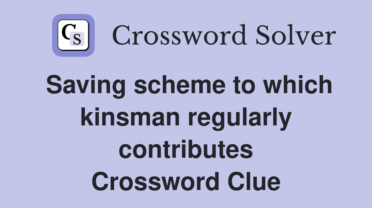 Saving scheme to which kinsman regularly contributes Crossword Clue