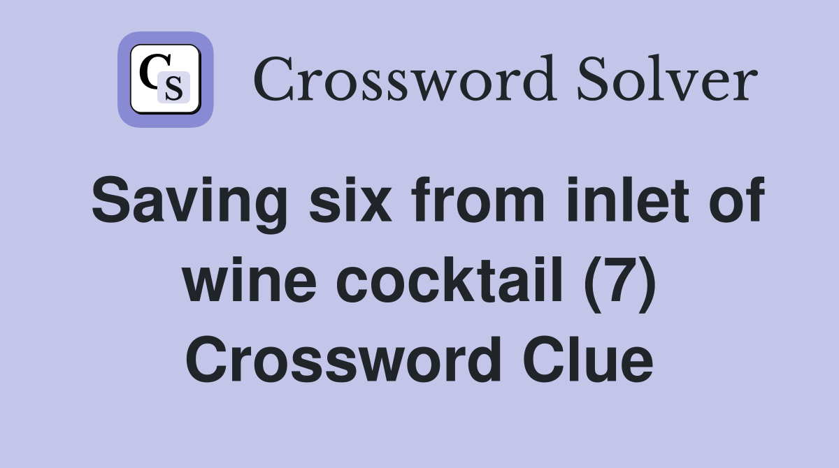 Saving six from inlet of wine cocktail (7) Crossword Clue