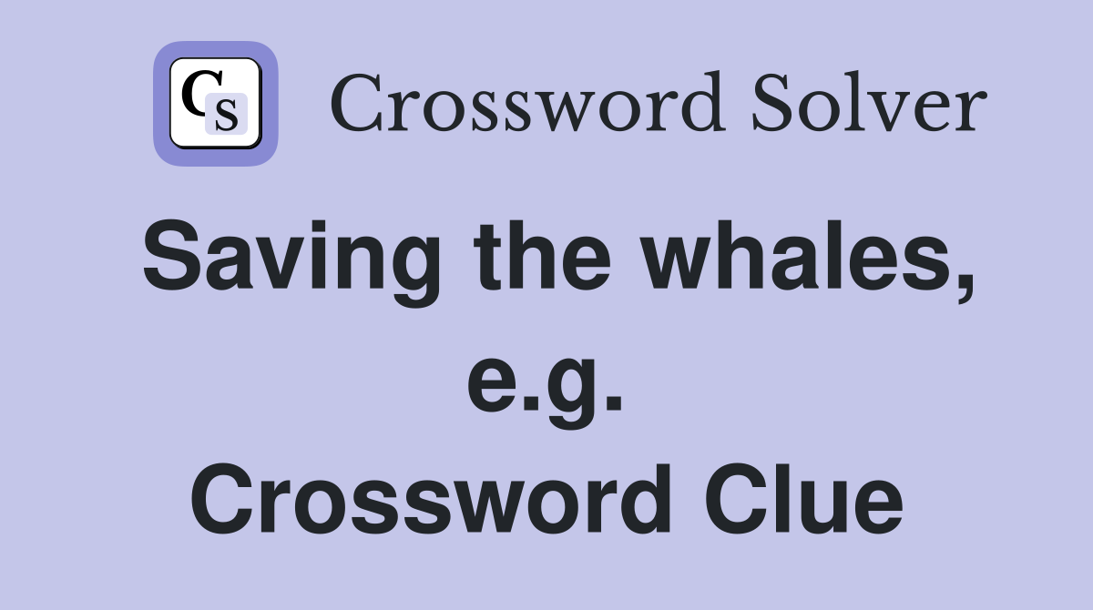 Saving the whales, e.g. Crossword Clue