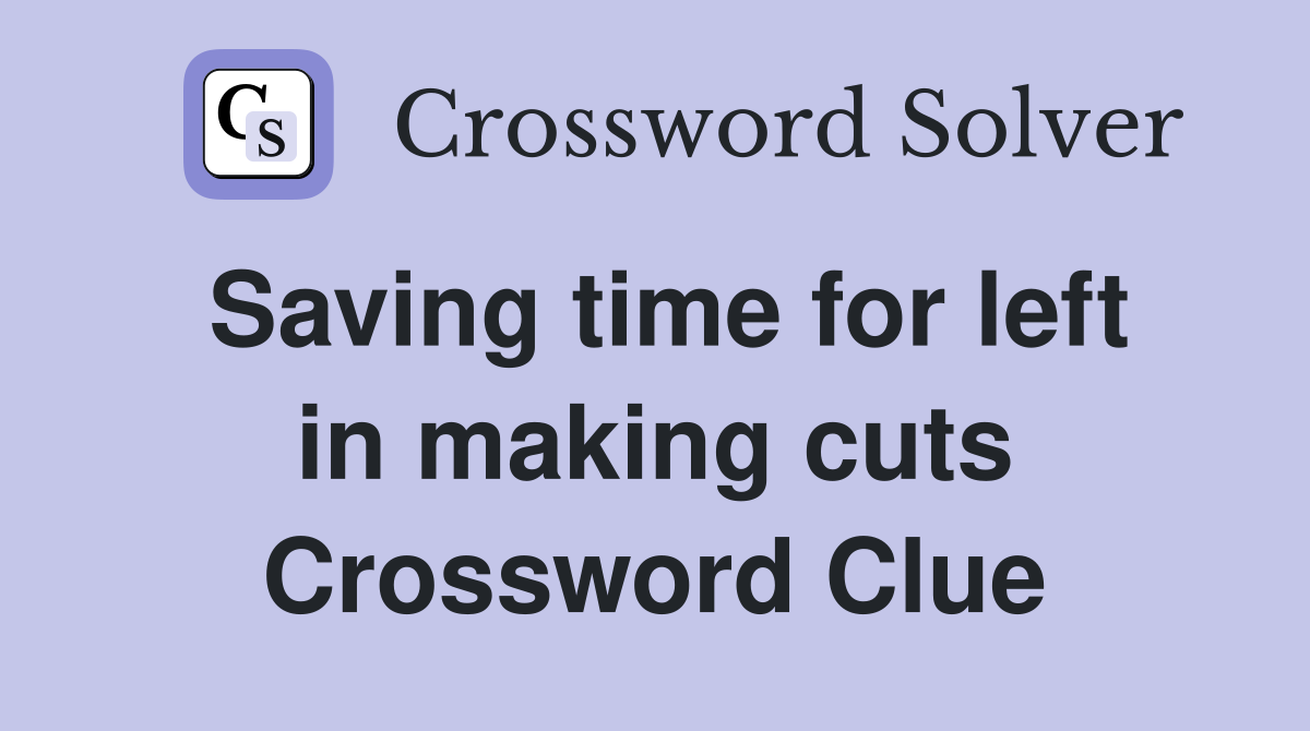 Saving time for left in making cuts Crossword Clue