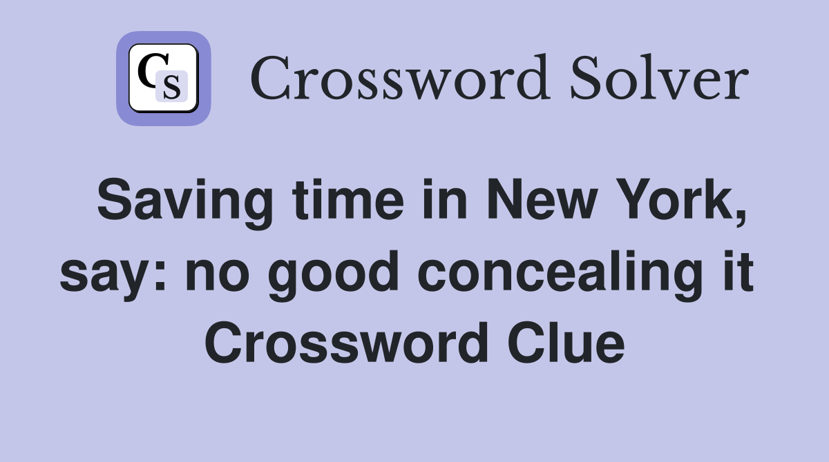 Saving time in New York, say: no good concealing it  Crossword Clue