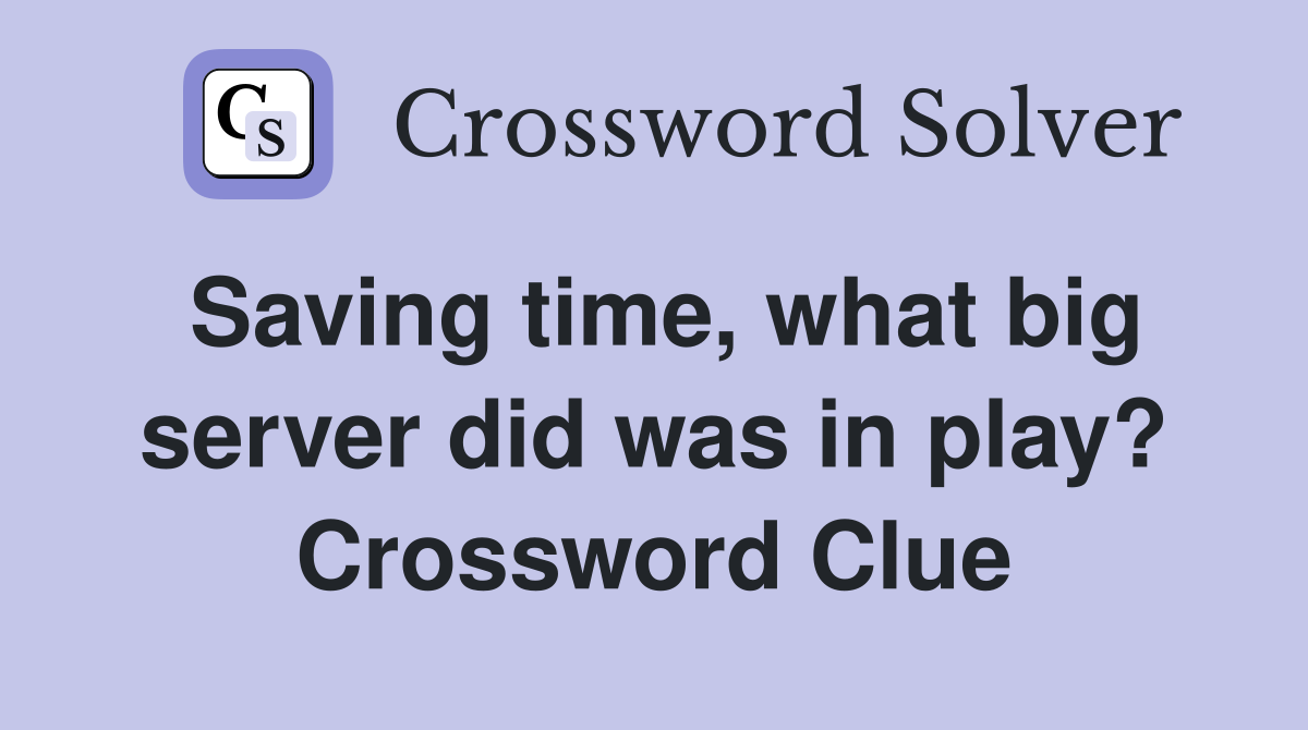 Saving time, what big server did was in play? Crossword Clue