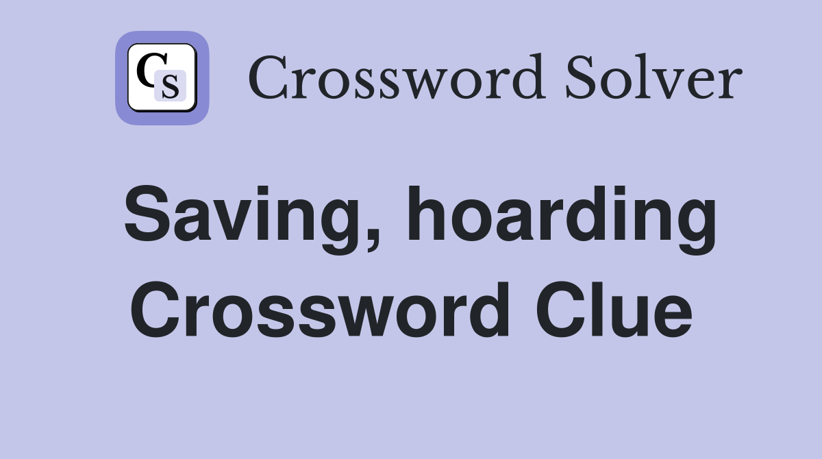 Saving, hoarding Crossword Clue