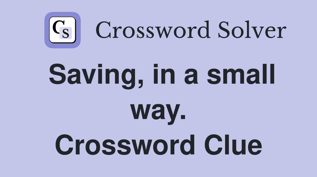 Saving, in a small way. Crossword Clue