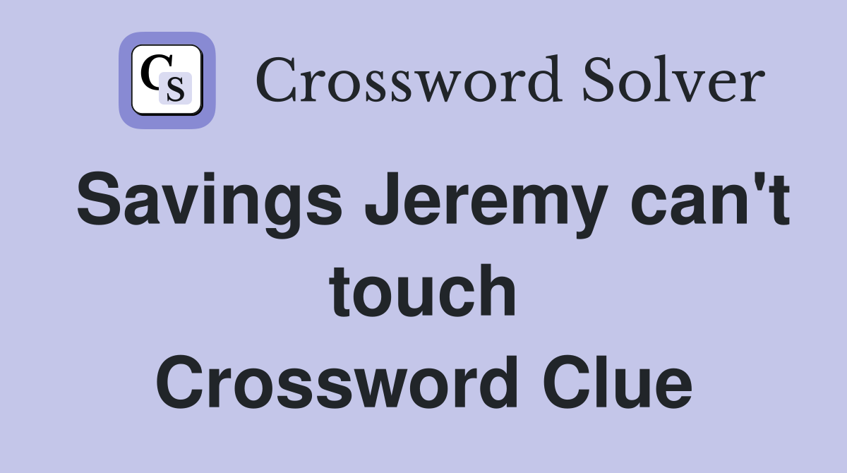 Savings Jeremy can't touch Crossword Clue