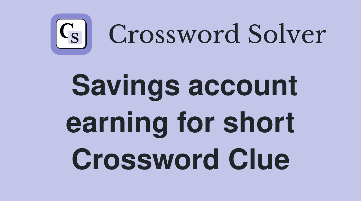 Savings account earning for short Crossword Clue