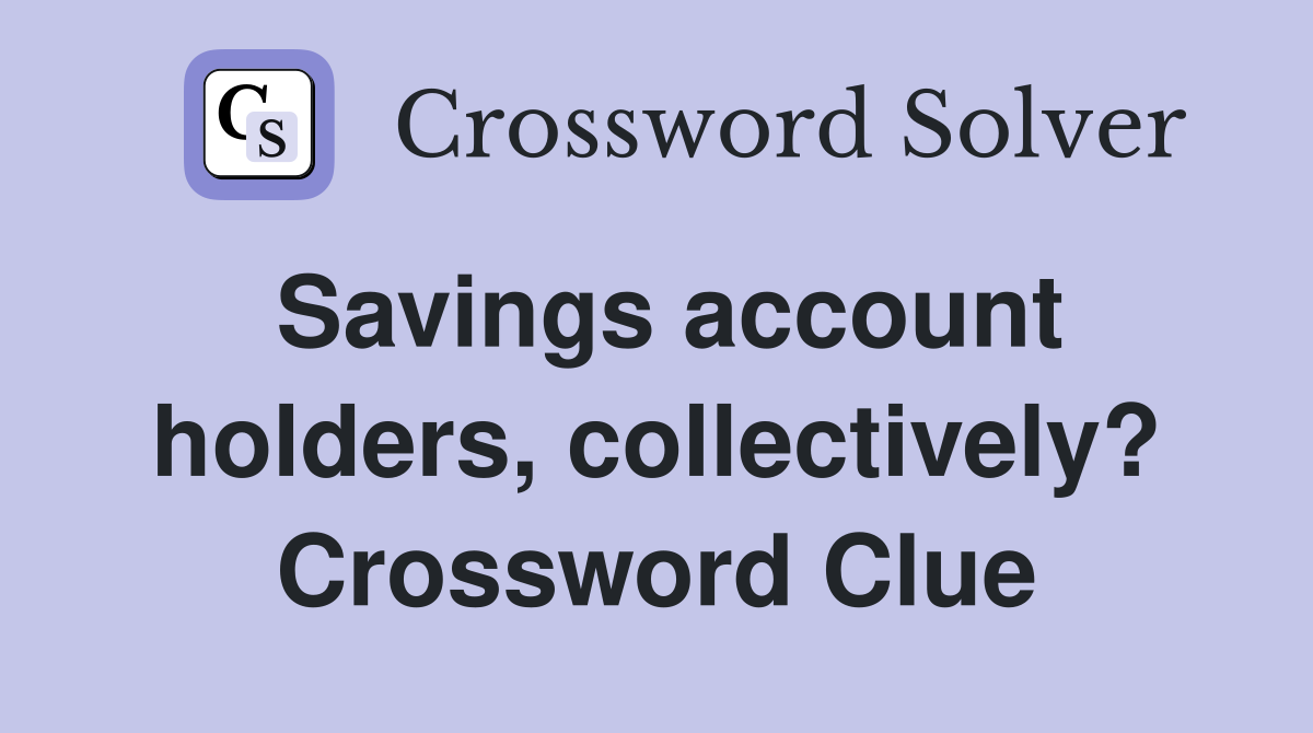 Savings account holders, collectively? Crossword Clue
