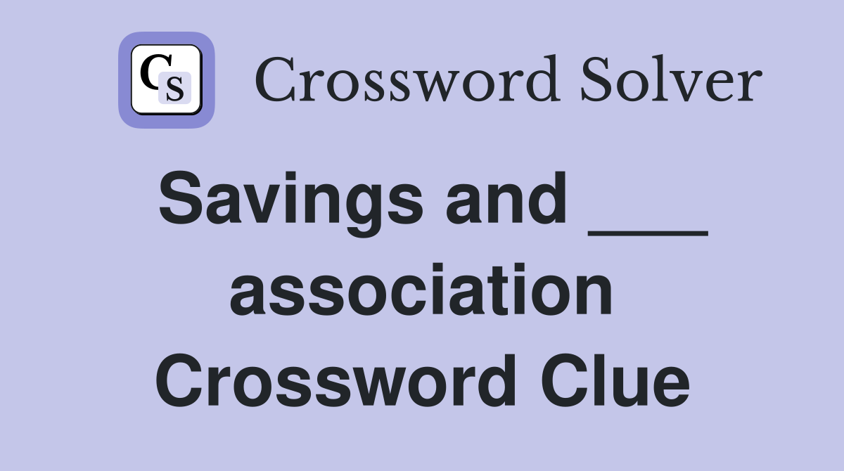 Savings and ___ association Crossword Clue