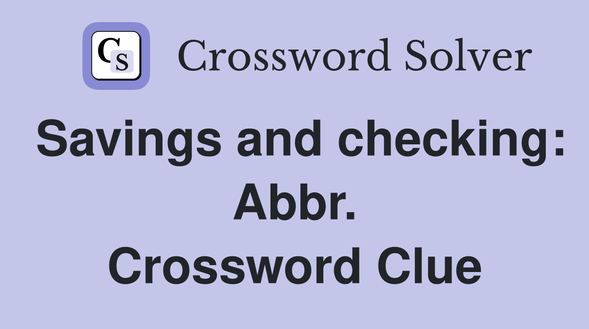 Savings and checking: Abbr. Crossword Clue
