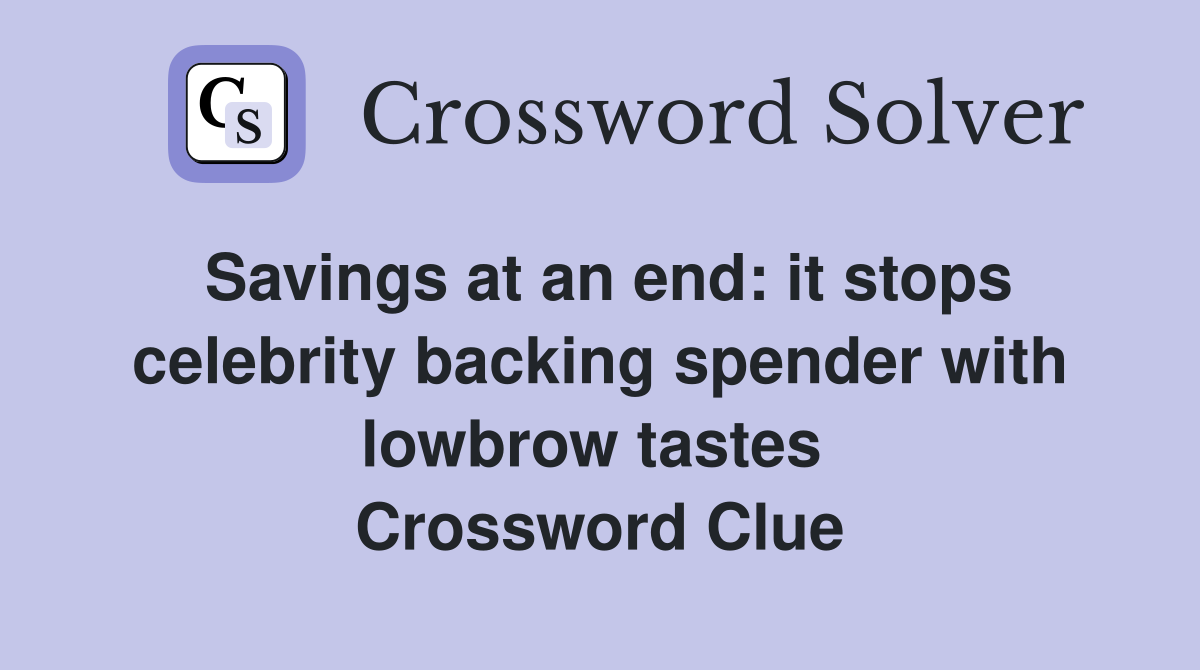 Savings at an end: it stops celebrity backing spender with lowbrow tastes  Crossword Clue