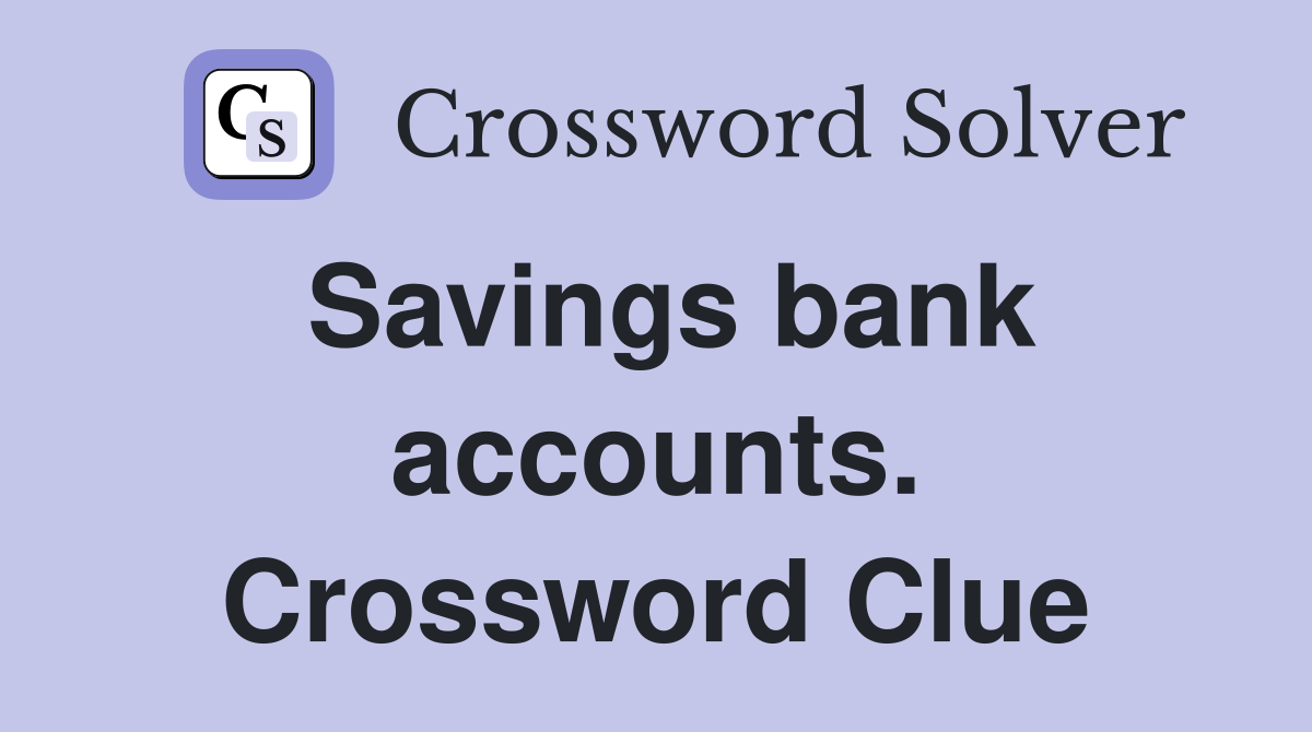 Savings bank accounts. Crossword Clue