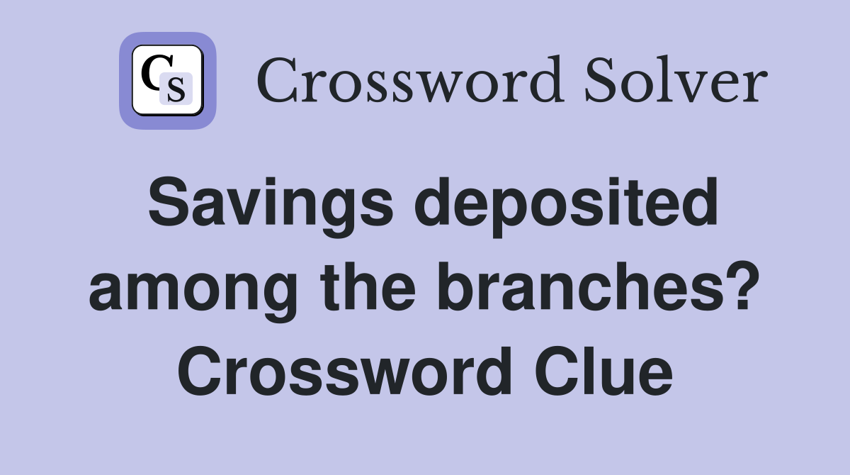 Savings deposited among the branches? Crossword Clue