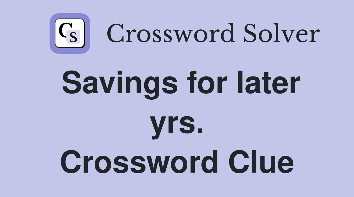 Savings for later yrs. Crossword Clue