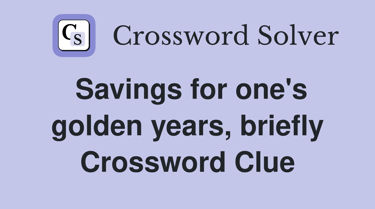 Savings for one's golden years, briefly Crossword Clue