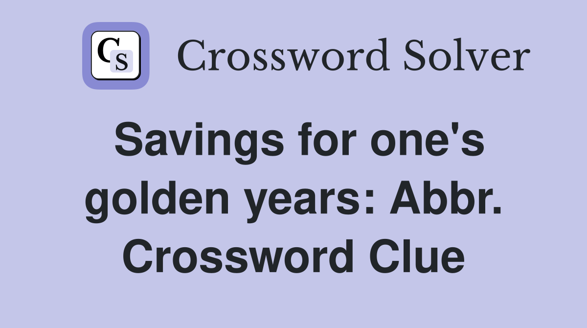 Savings for one's golden years: Abbr. Crossword Clue