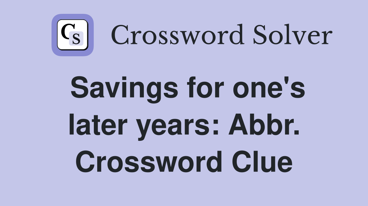Savings for one's later years: Abbr. Crossword Clue