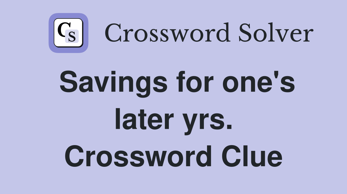Savings for one's later yrs. Crossword Clue