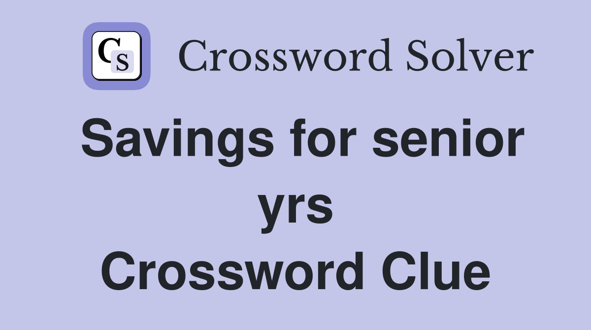 Savings for senior yrs Crossword Clue