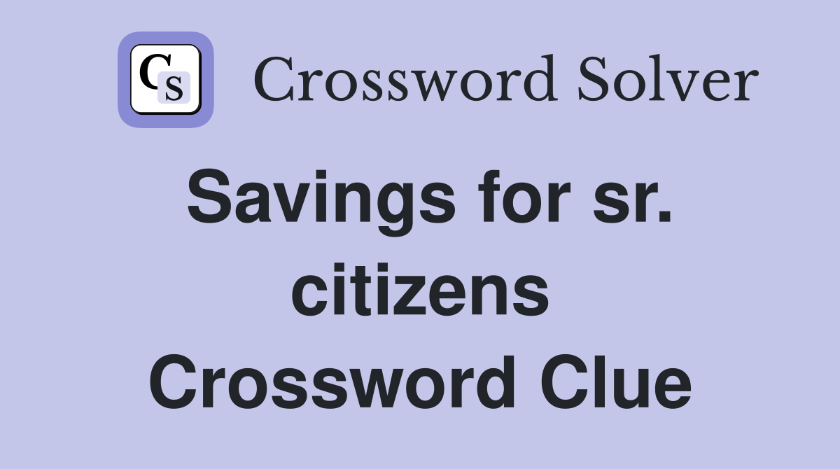 Savings for sr. citizens Crossword Clue