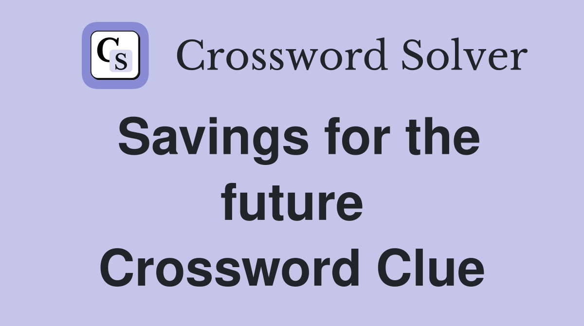 Savings for the future Crossword Clue