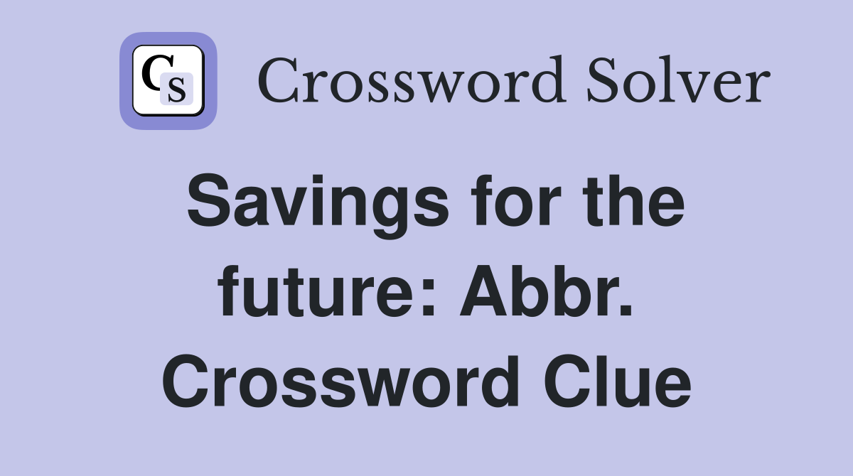 Savings for the future: Abbr. Crossword Clue