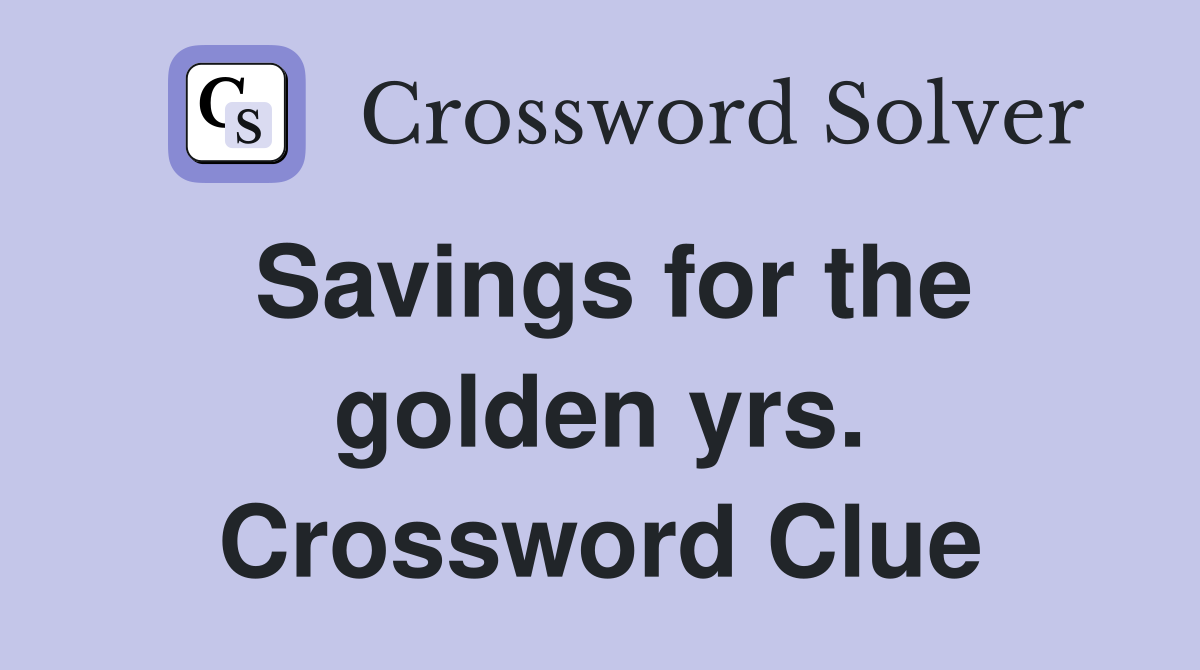 Savings for the golden yrs. Crossword Clue